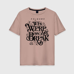 We Were on a Break – Женская футболка хлопок Oversize с принтом купить со скидкой в -16%