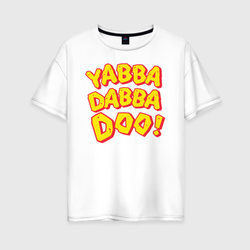 Yabba Dabba Doo! – Женская футболка хлопок Oversize с принтом купить со скидкой в -16%