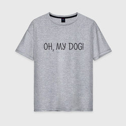 Oh, my dog – Женская футболка хлопок Oversize с принтом купить со скидкой в -16%
